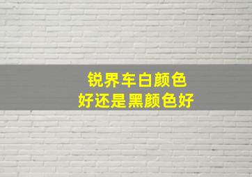 锐界车白颜色好还是黑颜色好