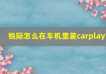 锐际怎么在车机里装carplay