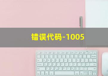 错误代码-1005