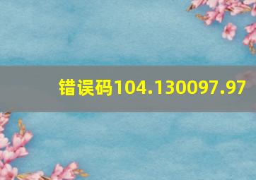 错误码104.130097.97