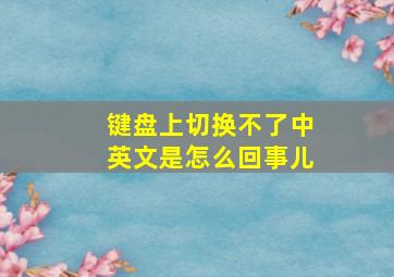 键盘上切换不了中英文是怎么回事儿