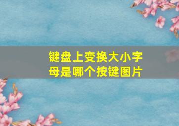 键盘上变换大小字母是哪个按键图片