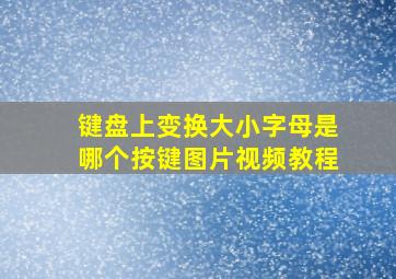 键盘上变换大小字母是哪个按键图片视频教程