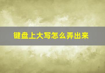 键盘上大写怎么弄出来