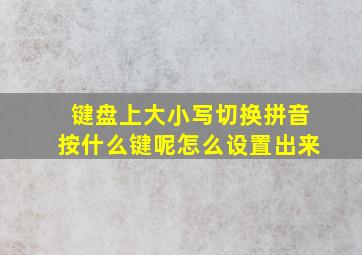 键盘上大小写切换拼音按什么键呢怎么设置出来