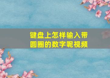 键盘上怎样输入带圆圈的数字呢视频