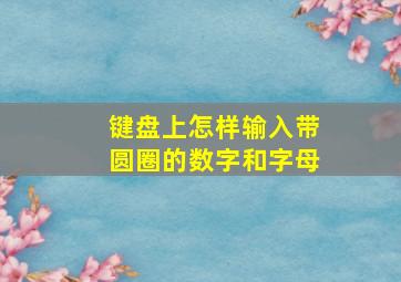 键盘上怎样输入带圆圈的数字和字母