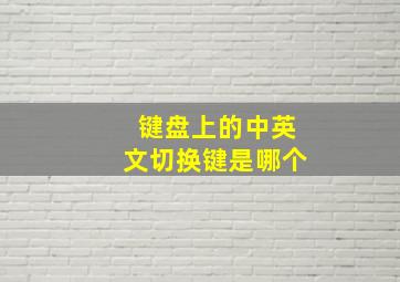 键盘上的中英文切换键是哪个