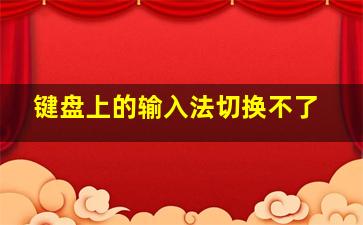 键盘上的输入法切换不了