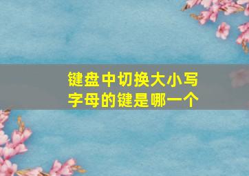 键盘中切换大小写字母的键是哪一个