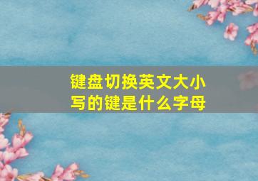 键盘切换英文大小写的键是什么字母