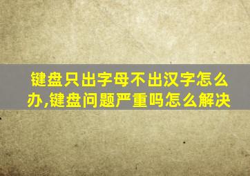 键盘只出字母不出汉字怎么办,键盘问题严重吗怎么解决