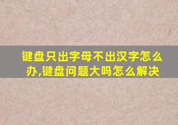 键盘只出字母不出汉字怎么办,键盘问题大吗怎么解决