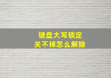 键盘大写锁定关不掉怎么解除