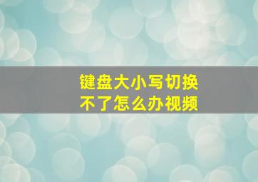 键盘大小写切换不了怎么办视频