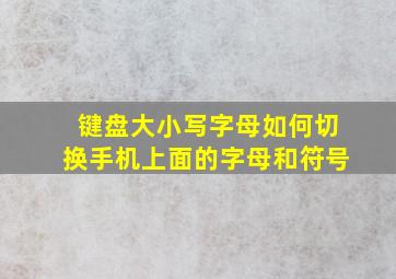 键盘大小写字母如何切换手机上面的字母和符号