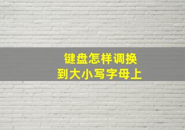 键盘怎样调换到大小写字母上