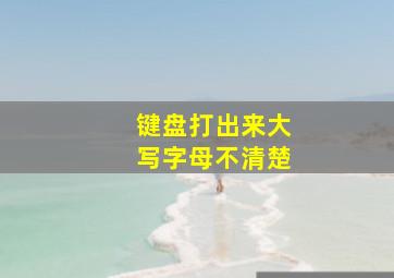 键盘打出来大写字母不清楚