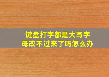 键盘打字都是大写字母改不过来了吗怎么办