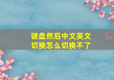 键盘然后中文英文切换怎么切换不了