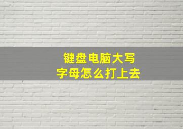 键盘电脑大写字母怎么打上去