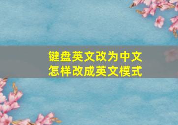 键盘英文改为中文怎样改成英文模式