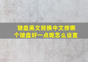 键盘英文转换中文按哪个键盘好一点呢怎么设置