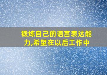 锻炼自己的语言表达能力,希望在以后工作中