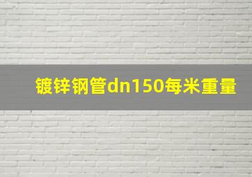 镀锌钢管dn150每米重量