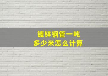 镀锌钢管一吨多少米怎么计算