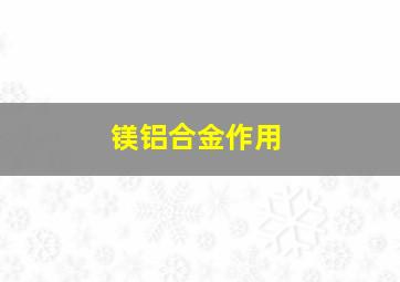 镁铝合金作用