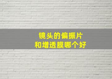 镜头的偏振片和增透膜哪个好