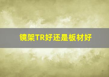 镜架TR好还是板材好