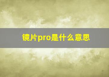 镜片pro是什么意思