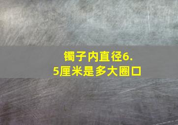 镯子内直径6.5厘米是多大圈口