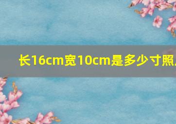 长16cm宽10cm是多少寸照片