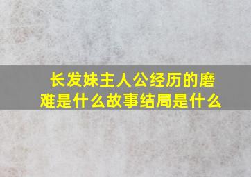 长发妹主人公经历的磨难是什么故事结局是什么