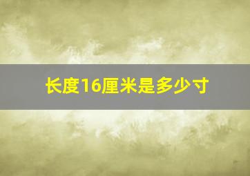 长度16厘米是多少寸