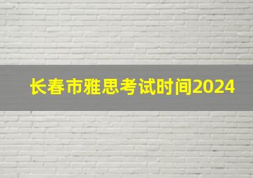 长春市雅思考试时间2024