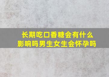 长期吃口香糖会有什么影响吗男生女生会怀孕吗