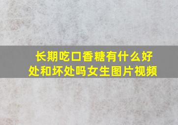 长期吃口香糖有什么好处和坏处吗女生图片视频