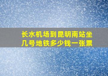 长水机场到昆明南站坐几号地铁多少钱一张票