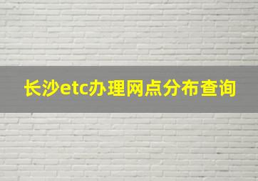 长沙etc办理网点分布查询