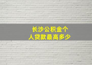 长沙公积金个人贷款最高多少