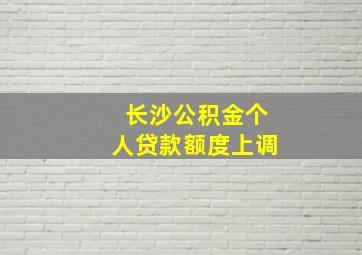 长沙公积金个人贷款额度上调