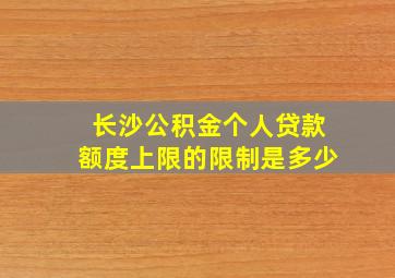 长沙公积金个人贷款额度上限的限制是多少