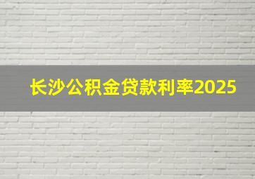 长沙公积金贷款利率2025