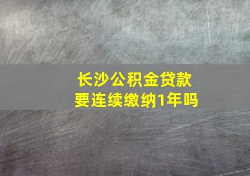 长沙公积金贷款要连续缴纳1年吗