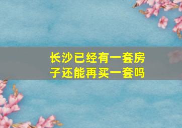 长沙已经有一套房子还能再买一套吗