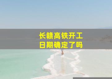 长赣高铁开工日期确定了吗